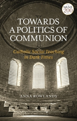 Towards a Politics of Communion: Catholic Social Teaching in Dark Times Paperback Bloomsbury Publishing PLC