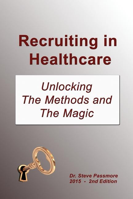 Recruiting in Healthcare: Unlocking The Methods and The Magic Paperback Createspace Independent Publishing Platform