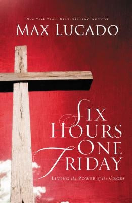 Six Hours One Friday: Living in the Power of the Cross Thomas Nelson
