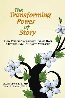 The Transforming Power of Story: How Telling Your Story Brings Hope to Others and Healing to Yourself by Eng, Elaine Leong
