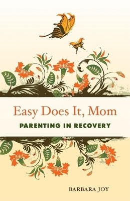 Easy Does It, Mom: Parenting in Recovery by Joy, Barbara