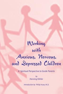 Working with Anxious, Nervous, and Depressed Children: A Spiritual Perspective to Guide Parents by Incao M. D., Philip