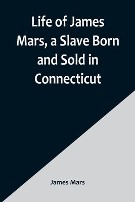 Life of James Mars, a Slave Born and Sold in Connecticut Paperback Alpha Edition