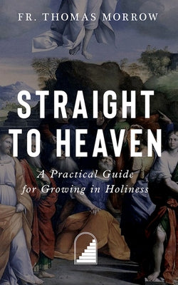 Straight to Heaven: A Practical Guide for Growing in Holiness Paperback Sophia Institute Press