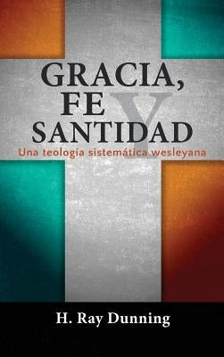 Gracia, Fe y Santidad: Una teología sistemática wesleyana by Dunning, H. Ray