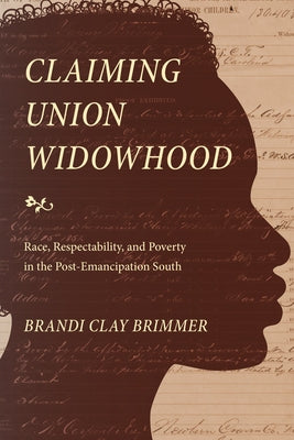 Claiming Union Widowhood: Race, Respectability, and Poverty in the Post-Emancipation South by Brimmer, Brandi Clay