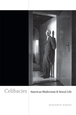 Celibacies: American Modernism & Sexual Life by Kahan, Benjamin