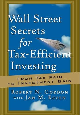 Wall Street Secrets for Tax-Efficient Investing: From Tax Pain to Investment Gain by Gordon, Robert N.