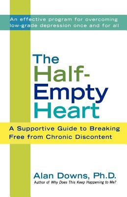 The Half-Empty Heart: A Supportive Guide to Breaking Free from Chronic Discontent by Downs, Alan