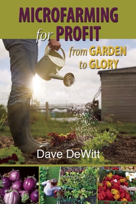 Microfarming for Profit: From Garden to Glory by DeWitt, Dave