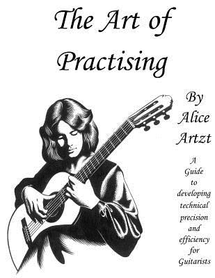 The Art of Practising: A guitarists' guide to developing technical precision and efficiency. by Artzt, Alice