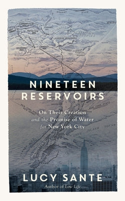 Nineteen Reservoirs: On Their Creation and the Promise of Water for New York City by Sante, Lucy