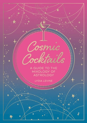 Cosmic Cocktails: A Guide to the Mixology of Astrology by Levine, Lydia