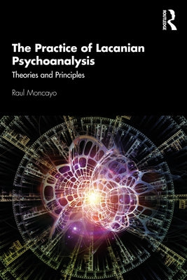 The Practice of Lacanian Psychoanalysis: Theories and Principles by Moncayo, Raul