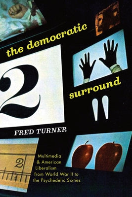 The Democratic Surround: Multimedia and American Liberalism from World War II to the Psychedelic Sixties Paperback University of Chicago Press