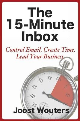 The 15-Minute Inbox: Control Email. Create Time. Lead Your Business. Paperback Createspace Independent Publishing Platform