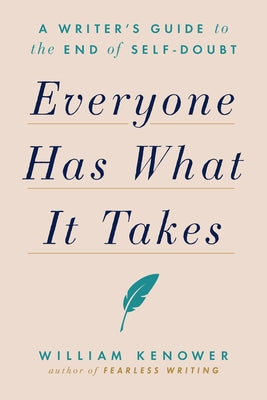 Everyone Has What It Takes: A Writer's Guide to the End of Self-Doubt by Kenower, William