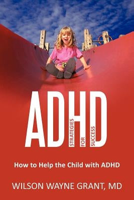 ADHD: Strategies for Success: How to Help the Child with ADHD by Grant, Wilson Wayne