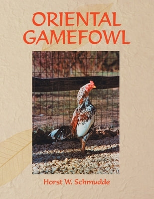 Oriental Gamefowl: A Guide for the Sportsman, Poultryman and Exhibitor of Rare Poultry Species and Gamefowl of the World by Schmudde, Horst W.