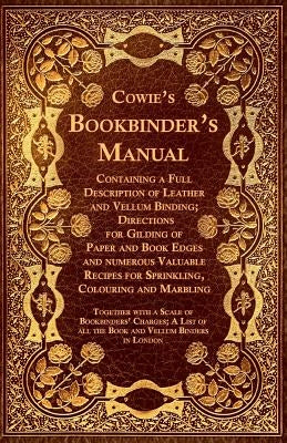 Cowie's Bookbinder's Manual - Containing a Full Description of Leather and Vellum Binding; Directions for Gilding of Paper and Book Edges and numerous by Anon