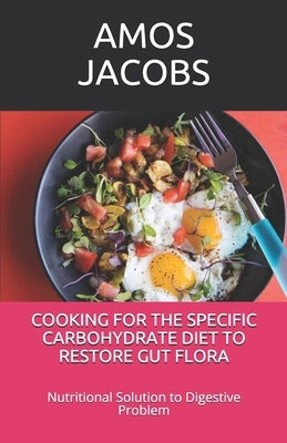 Cooking for the Specific Carbohydrate Diet to Restore Gut Flora: Nutritional Solution to Digestive Problem by Jacobs, Amos