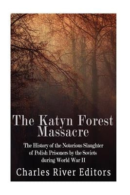 The Katyn Forest Massacre: The History of the Notorious Slaughter of Polish Prisoners by the Soviets during World War II Paperback Createspace Independent Publishing Platform