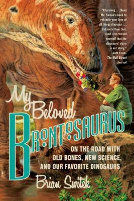 My Beloved Brontosaurus: On the Road with Old Bones, New Science, and Our Favorite Dinosaurs by Switek, Brian