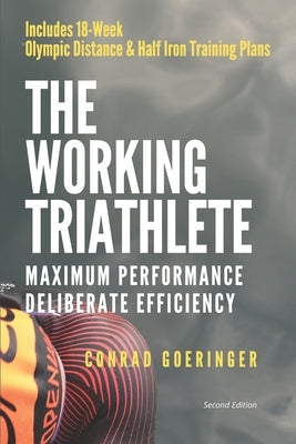 The Working Triathlete: Maximum Performance With Deliberate Efficiency: Includes 18-Week Olympic Distance and Half Iron Distance Training Plan Paperback Independently Published