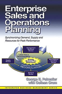 Enterprise Sales and Operations Planning: Synchronizing Demand, Supply and Resources for Peak Performance by Palmatier, George