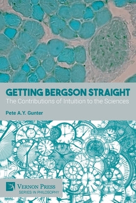 Getting Bergson Straight: The Contributions of Intuition to the Sciences Paperback Vernon Press