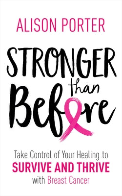 Stronger Than Before: Take Charge of Your Healing to Survive and Thrive with Breast Cancer by Porter, Alison