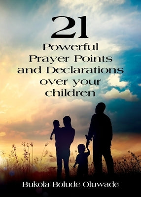 21 Powerful Prayers and Declarations for Your Children: Seeing God's Grace Work for Your Children. by Oluwade, Bukola Bolude