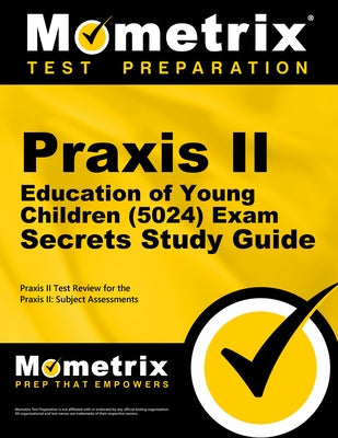 Praxis II Education of Young Children (5024) Exam Secrets Study Guide: Praxis II Test Review for the Praxis II: Subject Assessments by Mometrix Teacher Certification Test Team