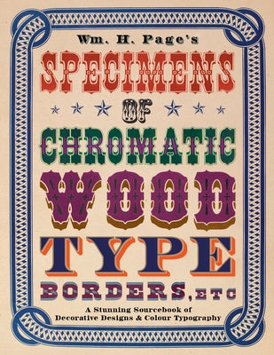 Wm. H. Page's Specimens of Chromatic Wood Type, Borders, Etc.: A Stunning Sourcebook of Decorative Designs & Colour Typography by Page, William H.