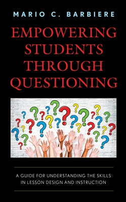 Empowering Students Through Questioning: A Guide for Understanding the Skills in Lesson Design and Instruction Paperback Rowman & Littlefield Publishers