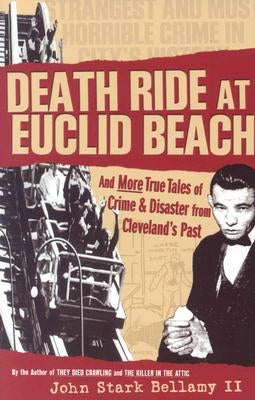 Death Ride at Euclid Beach: And Other True Tales of Crime & Disaster from Cleveland's Past by Bellamy, John