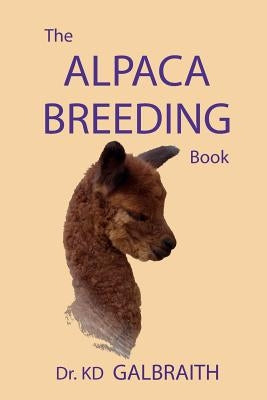 The Alpaca Breeding Book: Alpaca Reproduction and Behavior by Galbraith, K. D.