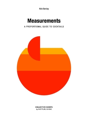 Measurements: A Proportional Cocktail Guide by Barclay, Nick