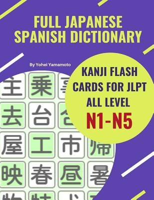 Full Japanese Spanish Dictionary Kanji Flash Cards for JLPT All Level N1-N5: Easy and quick way to remember complete Kanji for JLPT N5, N4, N3, N2 and by Yamamoto, Yohei