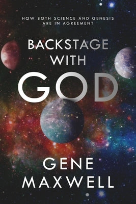 Backstage With God: How Both Science and Genesis Are in Agreement by Maxwell, Gene
