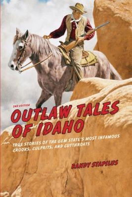 Outlaw Tales of Idaho: True Stories of the Gem State's Most Infamous Crooks, Culprits, and Cutthroats by Stapilus, Randy