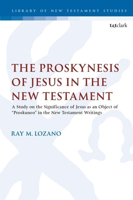The Proskynesis of Jesus in the New Testament: A Study on the Significance of Jesus as an Object of "Proskuneo" in the New Testament Writings Paperback Bloomsbury Publishing PLC