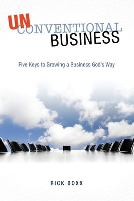 Unconventional Business: Five Keys to Growing a Business God's Way Paperback Createspace Independent Publishing Platform