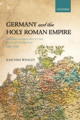 Germany and the Holy Roman Empire: Volume I: Maximilian I to the Peace of Westphalia, 1493-1648 Paperback Oxford University Press, USA