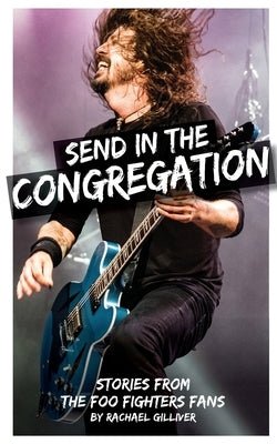 Send In The Congregation: Stories from the Foo Fighters Fans by Gilliver, Rachael