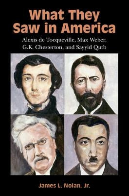 What They Saw in America: Alexis de Tocqueville, Max Weber, G. K. Chesterton, and Sayyid Qutb Paperback Cambridge University Press