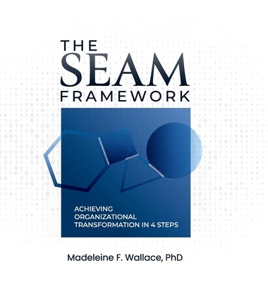 The SEAM Framework: Achieving Organizational Transformation in 4 Steps by Wallace, Madeleine F.