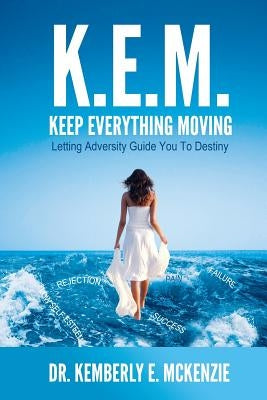 K.E.M. Keep Everything Moving: Letting Adversity Guide You To Destiny by McKenzie, Kemberly Elaine