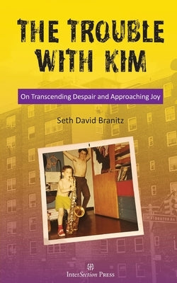 The Trouble With Kim: On Transcending Despair and Approaching Joy by Branitz, Seth David