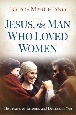 Jesus, the Man Who Loved Women: He Treasures, Esteems, and Delights in You Paperback Howard Books